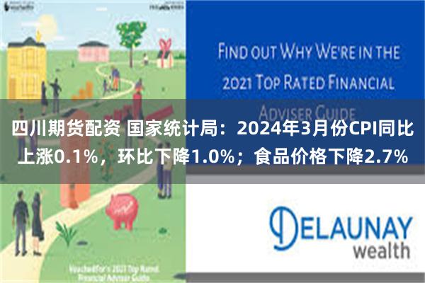 四川期货配资 国家统计局：2024年3月份CPI同比上涨0.1%，环比下降1.0%；食品价格下降2.7%