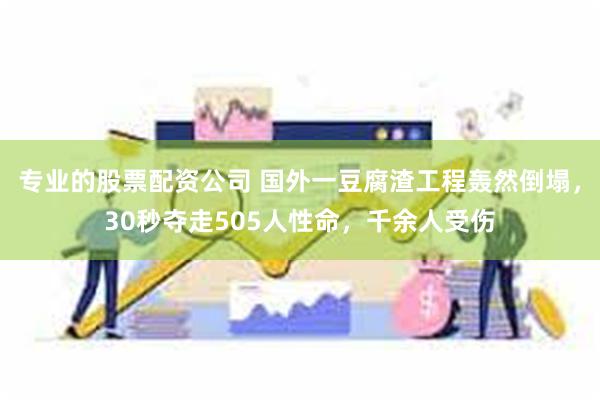 专业的股票配资公司 国外一豆腐渣工程轰然倒塌，30秒夺走505人性命，千余人受伤