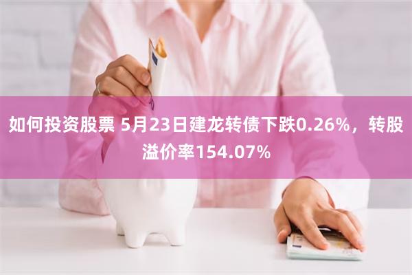 如何投资股票 5月23日建龙转债下跌0.26%，转股溢价率154.07%