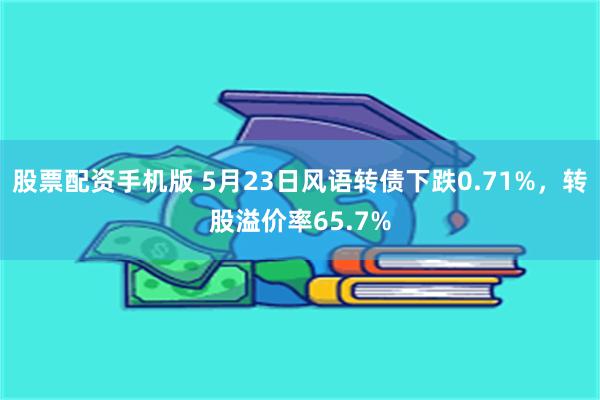 股票配资手机版 5月23日风语转债下跌0.71%，转股溢价率65.7%