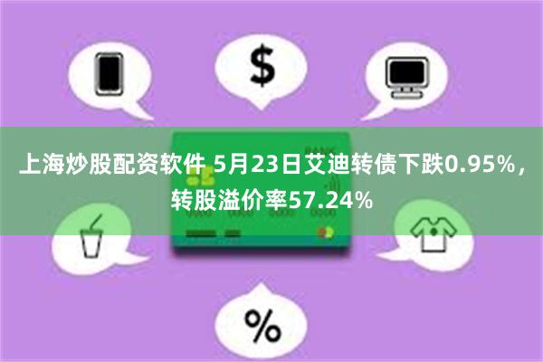 上海炒股配资软件 5月23日艾迪转债下跌0.95%，转股溢价率57.24%