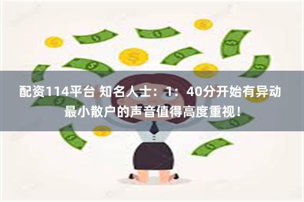 配资114平台 知名人士：1：40分开始有异动 最小散户的声音值得高度重视！