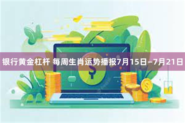 银行黄金杠杆 每周生肖运势播报7月15日—7月21日