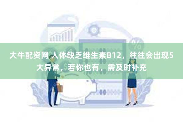 大牛配资网 人体缺乏维生素B12，往往会出现5大异常，若你也有，需及时补充