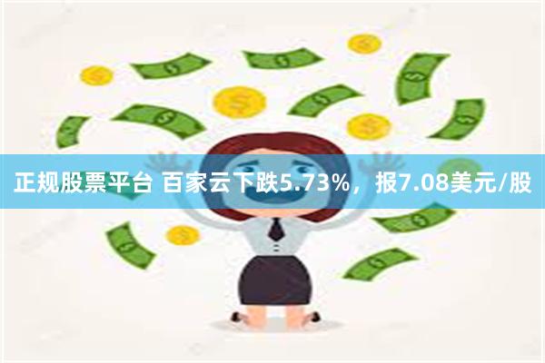 正规股票平台 百家云下跌5.73%，报7.08美元/股