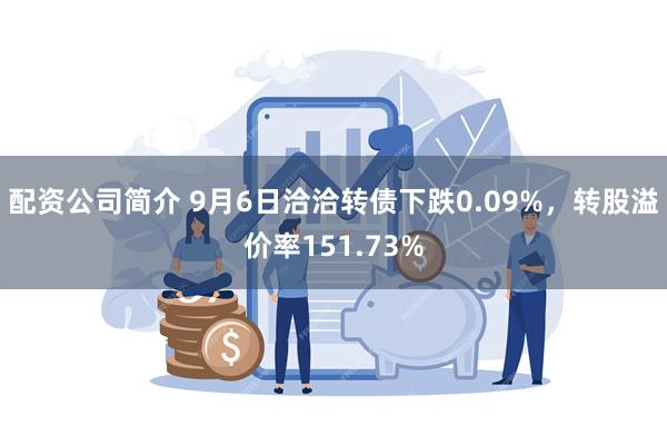 配资公司简介 9月6日洽洽转债下跌0.09%，转股溢价率151.73%