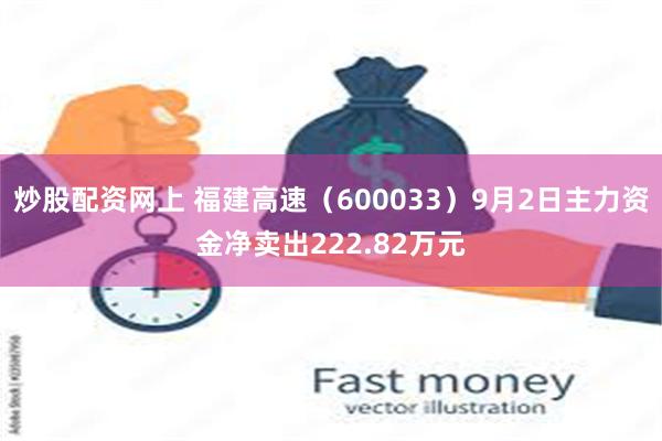 炒股配资网上 福建高速（600033）9月2日主力资金净卖出222.82万元