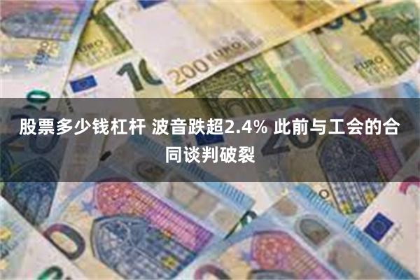 股票多少钱杠杆 波音跌超2.4% 此前与工会的合同谈判破裂