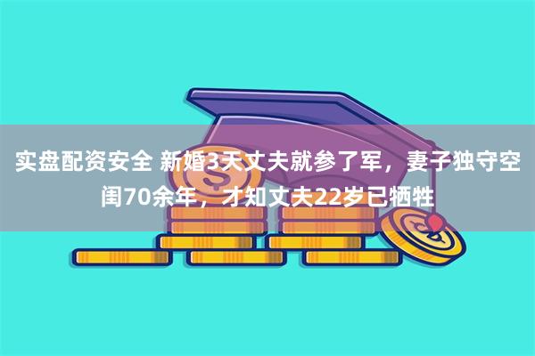 实盘配资安全 新婚3天丈夫就参了军，妻子独守空闺70余年，才知丈夫22岁已牺牲