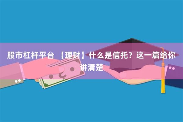 股市杠杆平台 【理财】什么是信托？这一篇给你讲清楚