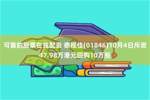 可靠的股票在线配资 德视佳(01846)10月4日斥资47.98万港元回购10万股