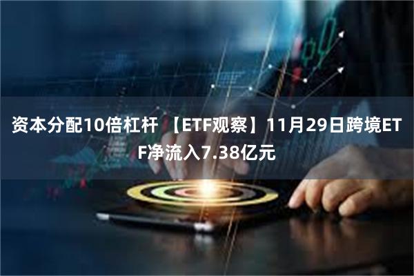 资本分配10倍杠杆 【ETF观察】11月29日跨境ETF净流入7.38亿元