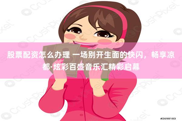 股票配资怎么办理 一场别开生面的快闪，畅享凉都·炫彩百盛音乐汇精彩启幕