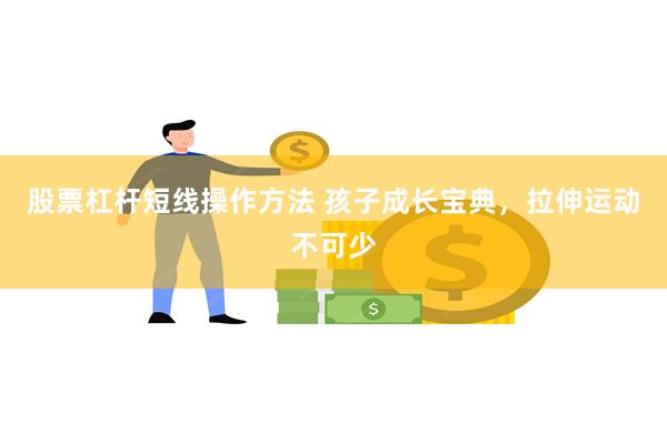 股票杠杆短线操作方法 孩子成长宝典，拉伸运动不可少